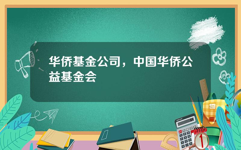 华侨基金公司，中国华侨公益基金会