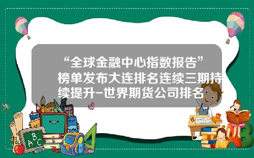 “全球金融中心指数报告”榜单发布大连排名连续三期持续提升-世界期货公司排名