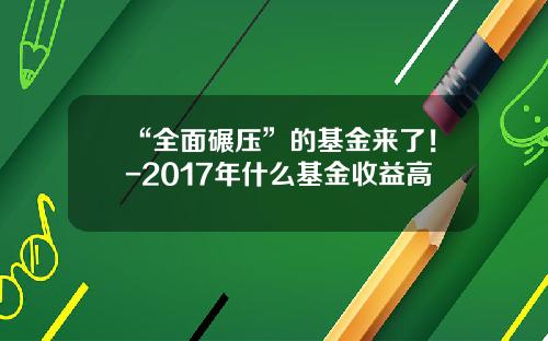 “全面碾压”的基金来了！-2017年什么基金收益高
