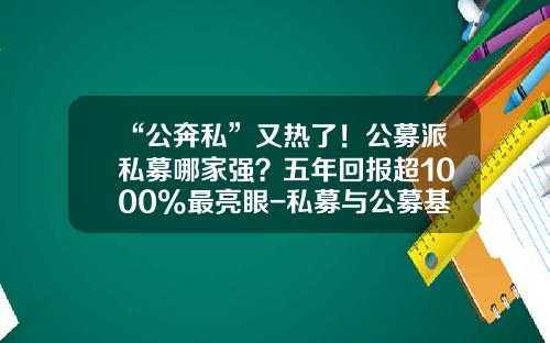 “公奔私”又热了！公募派私募哪家强？五年回报超1000%最亮眼-私募与公募基金的区别
