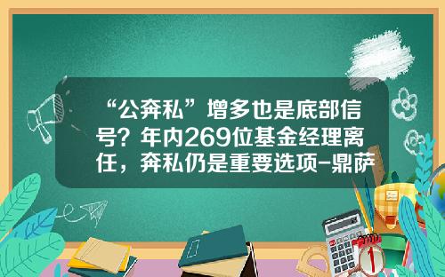 “公奔私”增多也是底部信号？年内269位基金经理离任，奔私仍是重要选项-鼎萨基金