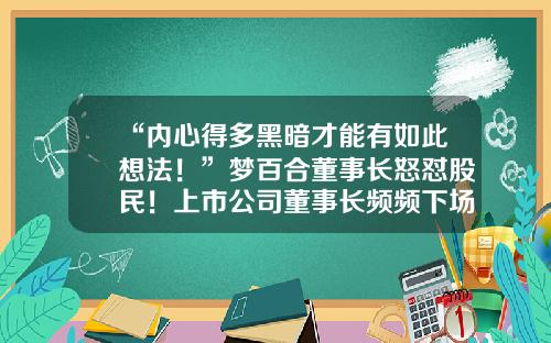 “内心得多黑暗才能有如此想法！”梦百合董事长怒怼股民！上市公司董事长频频下场“开撕”为哪般？-股民对上市公司的债务有何责任
