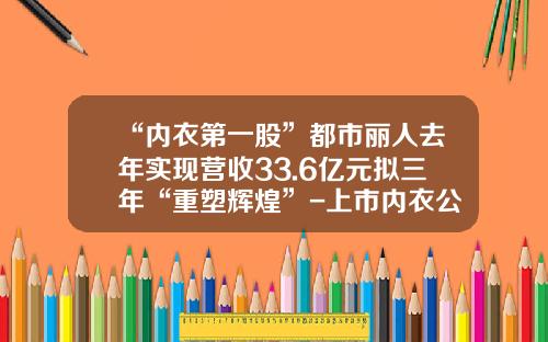 “内衣第一股”都市丽人去年实现营收33.6亿元拟三年“重塑辉煌”-上市内衣公司