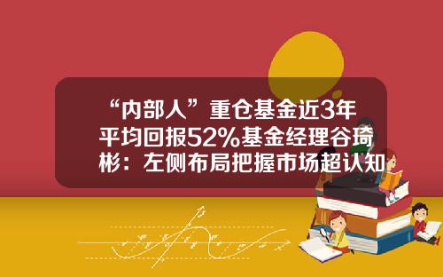 “内部人”重仓基金近3年平均回报52%基金经理谷琦彬：左侧布局把握市场超认知机会-天弘基金待遇怎么样