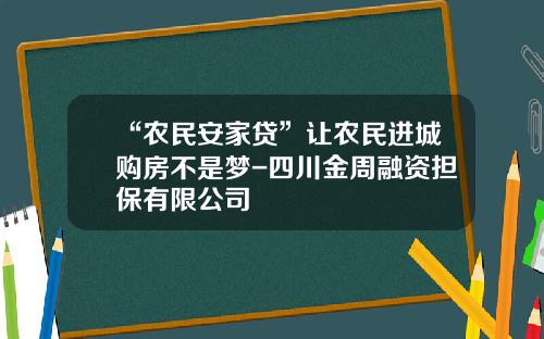 “农民安家贷”让农民进城购房不是梦-四川金周融资担保有限公司