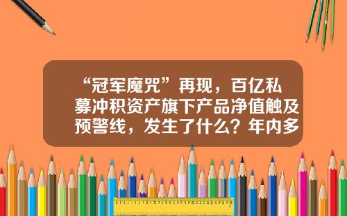“冠军魔咒”再现，百亿私募冲积资产旗下产品净值触及预警线，发生了什么？年内多家百亿私募跌幅超20%-私募基金净值怎么算