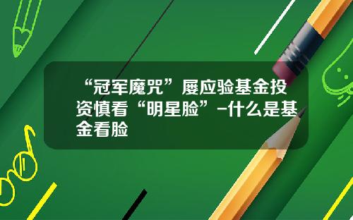 “冠军魔咒”屡应验基金投资慎看“明星脸”-什么是基金看脸