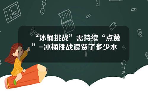 “冰桶挑战”需持续“点赞”-冰桶挑战浪费了多少水