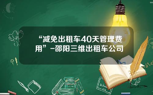 “减免出租车40天管理费用”-邵阳三维出租车公司