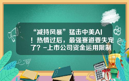 “减持风暴”猛击中美AI！热情过后，最强赛道要失宠了？-上市公司资金运用限制