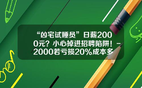 “凶宅试睡员”日薪2000元？小心掉进招聘陷阱！-2000若亏损20%成本多少
