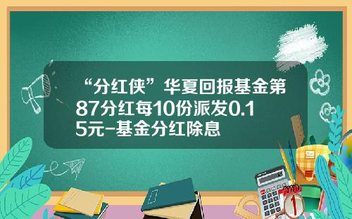 “分红侠”华夏回报基金第87分红每10份派发0.15元-基金分红除息