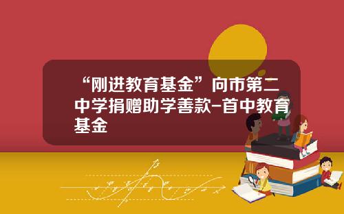 “刚进教育基金”向市第二中学捐赠助学善款-首中教育基金