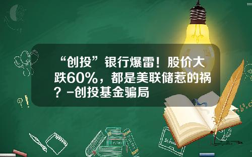 “创投”银行爆雷！股价大跌60%，都是美联储惹的祸？-创投基金骗局
