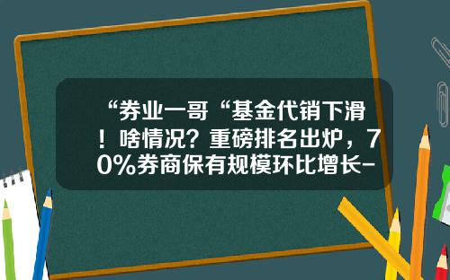 “券业一哥“基金代销下滑！啥情况？重磅排名出炉，70%券商保有规模环比增长-券商股基金