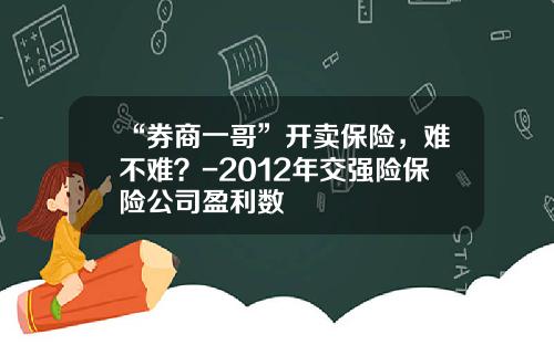 “券商一哥”开卖保险，难不难？-2012年交强险保险公司盈利数