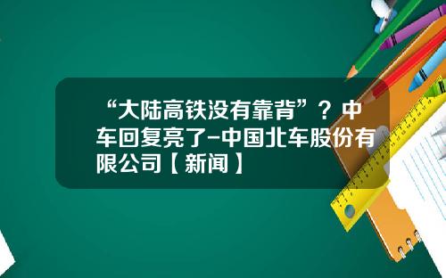 “大陆高铁没有靠背”？中车回复亮了-中国北车股份有限公司【新闻】