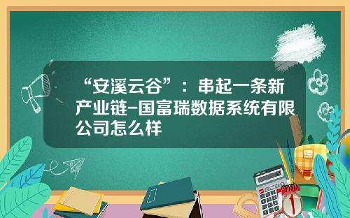 “安溪云谷”：串起一条新产业链-国富瑞数据系统有限公司怎么样