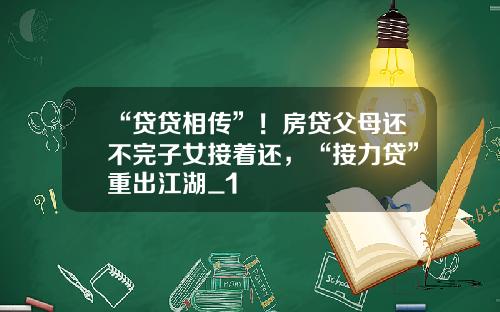 “贷贷相传”！房贷父母还不完子女接着还，“接力贷”重出江湖_1