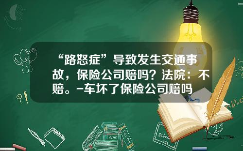 “路怒症”导致发生交通事故，保险公司赔吗？法院：不赔。-车坏了保险公司赔吗