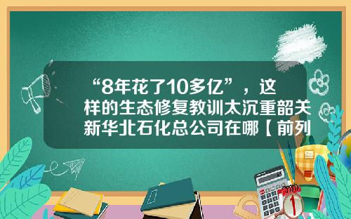 “8年花了10多亿”，这样的生态修复教训太沉重韶关新华北石化总公司在哪【前列康】