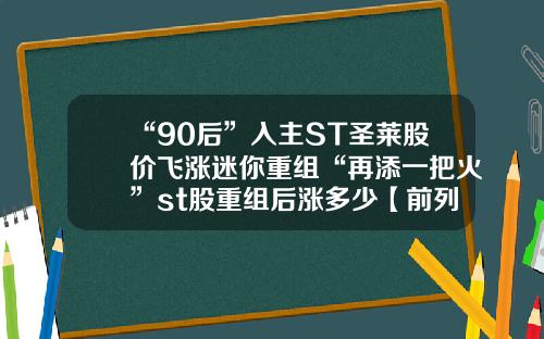 “90后”入主ST圣莱股价飞涨迷你重组“再添一把火”st股重组后涨多少【前列康】