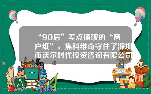 “90后”差点捅破的“窗户纸”，焦科维奇守住了深圳市沃尔时代投资咨询有限公司【前列康】