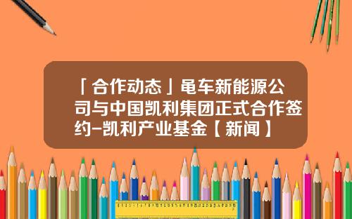 「合作动态」黾车新能源公司与中国凯利集团正式合作签约-凯利产业基金【新闻】