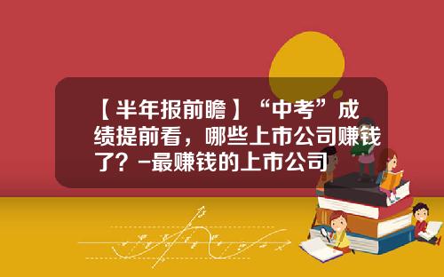 【半年报前瞻】“中考”成绩提前看，哪些上市公司赚钱了？-最赚钱的上市公司