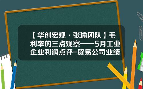 【华创宏观·张瑜团队】毛利率的三点观察——5月工业企业利润点评-贸易公司业绩用什么数据体现