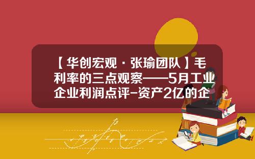 【华创宏观·张瑜团队】毛利率的三点观察——5月工业企业利润点评-资产2亿的企业年利润要做多少