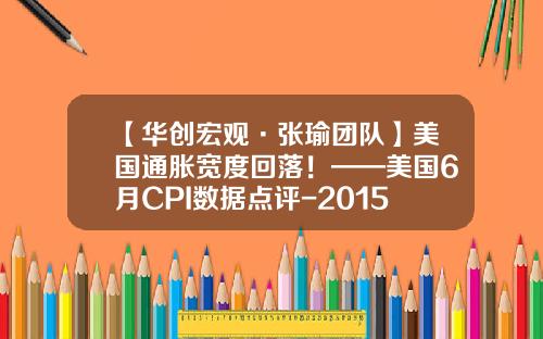 【华创宏观·张瑜团队】美国通胀宽度回落！——美国6月CPI数据点评-2015年后美国经济会增长多少年
