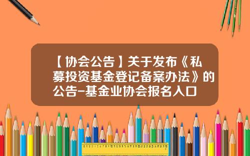 【协会公告】关于发布《私募投资基金登记备案办法》的公告-基金业协会报名入口