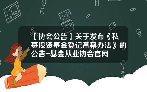 【协会公告】关于发布《私募投资基金登记备案办法》的公告-基金从业协会官网