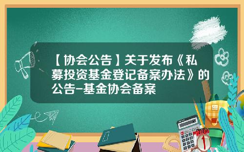 【协会公告】关于发布《私募投资基金登记备案办法》的公告-基金协会备案