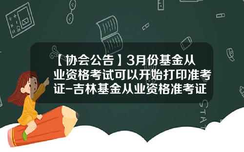 【协会公告】3月份基金从业资格考试可以开始打印准考证-吉林基金从业资格准考证