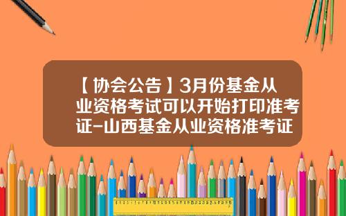 【协会公告】3月份基金从业资格考试可以开始打印准考证-山西基金从业资格准考证