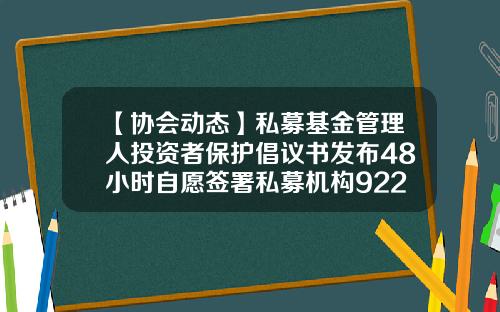 【协会动态】私募基金管理人投资者保护倡议书发布48小时自愿签署私募机构922家-华骏基金公司