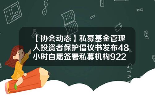 【协会动态】私募基金管理人投资者保护倡议书发布48小时自愿签署私募机构922家-福建道冲基金