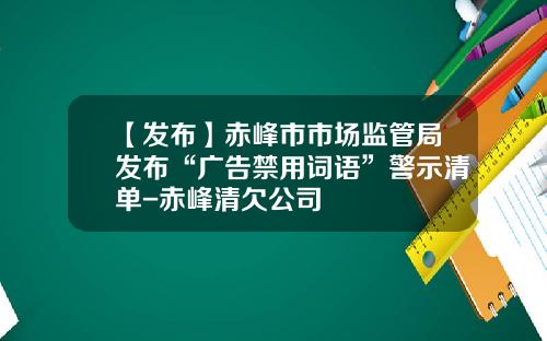 【发布】赤峰市市场监管局发布“广告禁用词语”警示清单-赤峰清欠公司