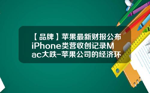 【品牌】苹果最新财报公布iPhone类营收创记录Mac大跌-苹果公司的经济环境