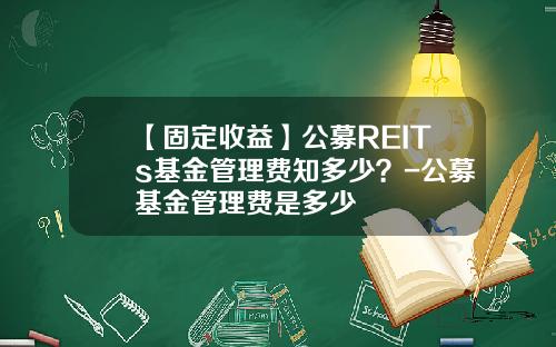 【固定收益】公募REITs基金管理费知多少？-公募基金管理费是多少