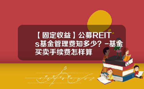 【固定收益】公募REITs基金管理费知多少？-基金买卖手续费怎样算