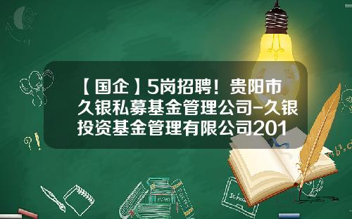 【国企】5岗招聘！贵阳市久银私募基金管理公司-久银投资基金管理有限公司2014招聘