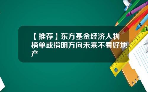 【推荐】东方基金经济人物榜单或指明方向未来不看好地产