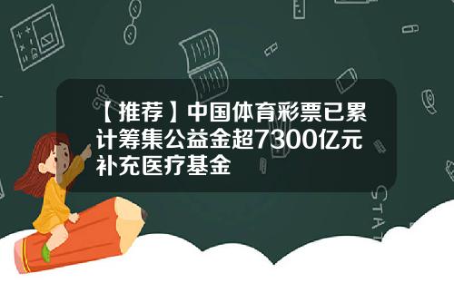 【推荐】中国体育彩票已累计筹集公益金超7300亿元补充医疗基金