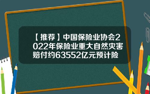 【推荐】中国保险业协会2022年保险业重大自然灾害赔付约63552亿元预计险赔多少