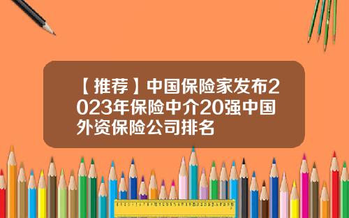 【推荐】中国保险家发布2023年保险中介20强中国外资保险公司排名