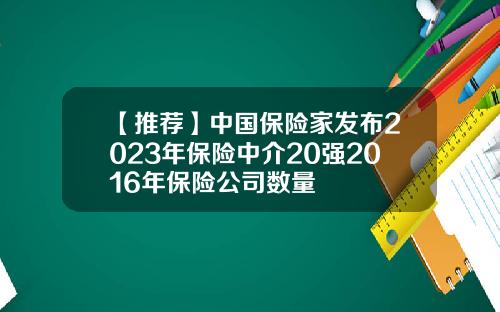 【推荐】中国保险家发布2023年保险中介20强2016年保险公司数量
