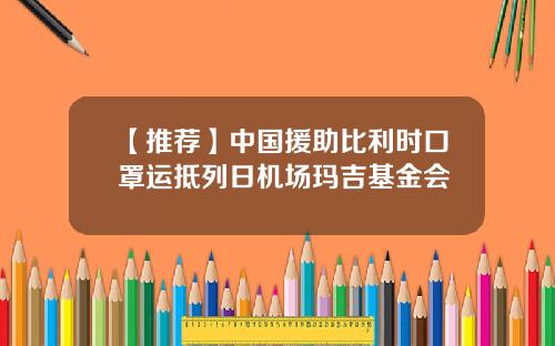【推荐】中国援助比利时口罩运抵列日机场玛吉基金会